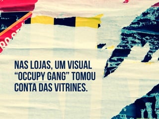 Nas lojas, um visual
“Occupy Gang” tomou
conta das vitrines.
 
