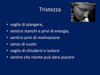 Tristezza voglia di piangere, sentirsi stanchi e privi di energia, sentirsi privi di motivazione senso di vuoto voglia di chiudersi e isolarsi sentire che niente può dare piacere  