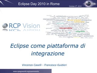 Eclipse Day 2010 in Rome                    October 5th, 2010




Eclipse come piattaforma di
        integrazione
          Vincenzo Caselli - Francesco Guidieri

 www.spagoworld.org/openevents
 