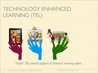 1st International Conference onTeaching Deaf Learners Amsterdam, NL, 19-21 March 2014
TECHNOLOGY ENHANCED
LEARNING (TEL)
“Good” TEL should support its’ learners’ learning styles
 