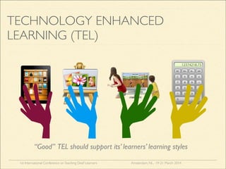 1st International Conference onTeaching Deaf Learners Amsterdam, NL, 19-21 March 2014
TECHNOLOGY ENHANCED
LEARNING (TEL)
“Good” TEL should support its’ learners’ learning styles
 