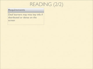 READING (2/2)
Requirements
Deaf learners may miss key info if
distributed or dense on the
screen
 