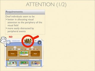 ATTENTION (1/2)
Requirements
Deaf individuals seem to be
> better in allocating visual
attention to the periphery of the
visual field
> more easily distracted by
peripheral events
NO
 