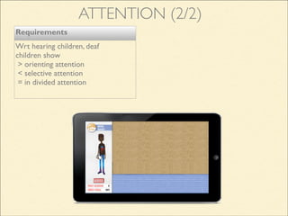Requirements
Wrt hearing children, deaf
children show
> orienting attention
< selective attention
= in divided attention
ATTENTION (2/2)
 