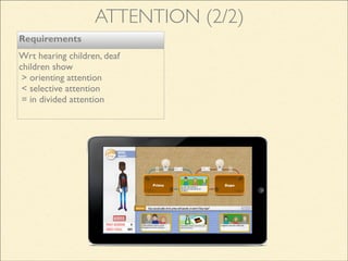 Requirements
Wrt hearing children, deaf
children show
> orienting attention
< selective attention
= in divided attention
ATTENTION (2/2)
 
