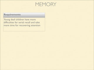 Requirements
Young deaf children have more
difficulties for serial recall and take
more time for recovering attention
MEMORY
 