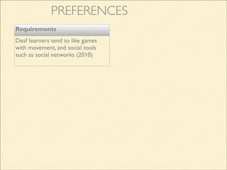 Requirements
Deaf learners tend to like games
with movement, and social tools
such as social networks (2010)
PREFERENCES
 