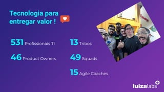 13Tribos
49Squads
15Agile Coaches
Tecnologia para
entregar valor !
531Proﬁssionais TI
46Product Owners
 