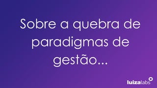 Sobre a quebra de
paradigmas de
gestão...
 