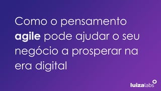 Como o pensamento
agile pode ajudar o seu
negócio a prosperar na
era digital
 