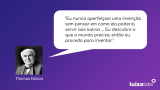 "Eu nunca aperfeiçoei uma invenção
sem pensar em como ela poderia
servir aos outros ... Eu descubro o
que o mundo precisa, então eu
procedo para inventar."
Thomas Edison
 