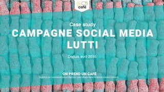 Case study
CAMPAGNE SOCIAL MEDIA
LUTTI
ON PREND UN CAFÉ
Agence de communication digitale spécialisée dans le social media content.
Depuis avril 2016
 