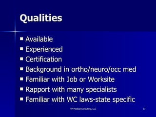 Qualities Available Experienced Certification Background in ortho/neuro/occ med Familiar with Job or Worksite Rapport with many specialists Familiar with WC laws-state specific 