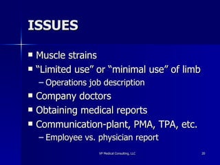 ISSUES Muscle strains “Limited use” or “minimal use” of limb Operations job description Company doctors Obtaining medical reports Communication-plant, PMA, TPA, etc. Employee vs. physician report 