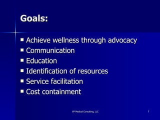 Goals: Achieve wellness through advocacy Communication Education Identification of resources Service facilitation Cost containment 