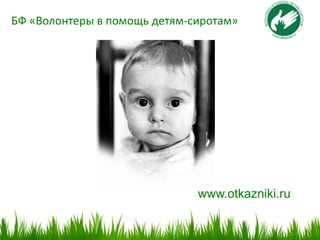 БФ «Волонтеры в помощь детям-сиротам»




                      Добро пожаловать.




                              www.otkazniki.ru
 