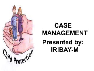 CASE
MANAGEMENT
Presented by:
IRIBAY-M
 