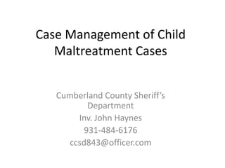 Case Management of Child 
Maltreatment Cases 
Cumberland County Sheriff’s 
Department 
Inv. John Haynes 
931-484-6176 
ccsd843@officer.com 
 