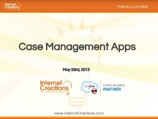 Case Management Apps
Follow us @icsfdc
May 23rd, 2013
www.InternetCreations.com
 