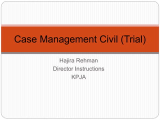 Hajira Rehman
Director Instructions
KPJA
Case Management Civil (Trial)
 