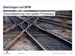 © OPITZ CONSULTING GmbH 2016 Seite 7April 2016, Essen
Übertragen auf BPM
Automatisierung von rigiden Prozessen
 