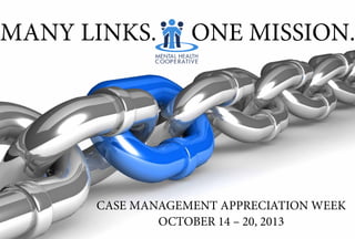 MANY LINKS.
CASE MANAGEMENT APPRECIATION WEEK
OCTOBER 14 – 20, 2013
ONE MISSION.
 