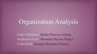 Organization Analysis
Franco Bejarano: Dream Weavers Atlanta
Stephanie Guyre: Wounded Warrior Project
Leila Heath: Georgia Mountain Hospice
 