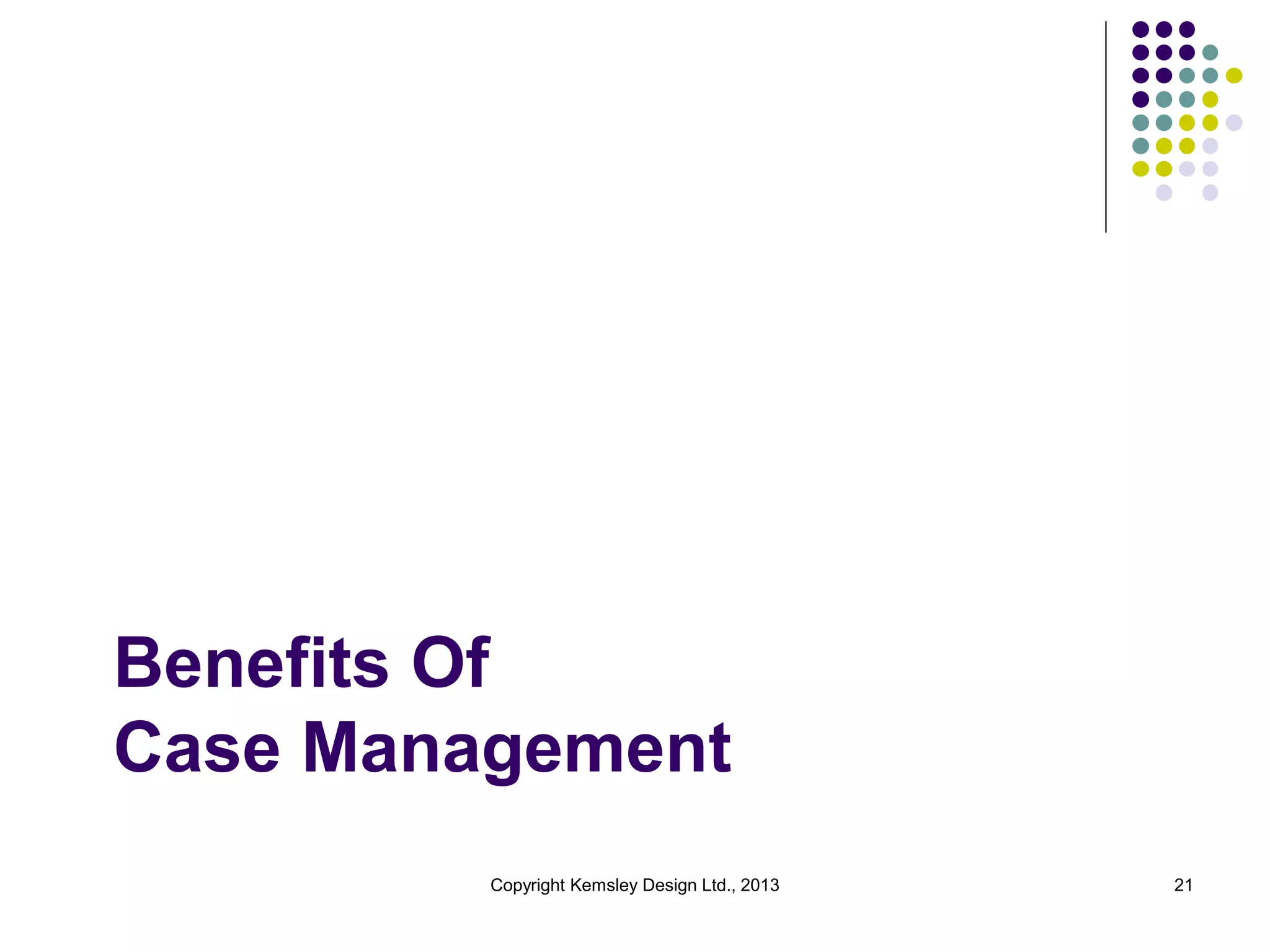 Benefits Of
Case Management
Copyright Kemsley Design Ltd., 2013

21

 