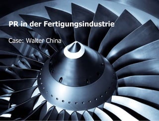 PR in der Fertigungsindustrie

Case: Walter China




                 STORYMAKER GMBH TÜBINGEN | PEKING
 