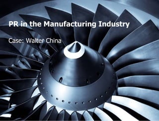 PR in the Manufacturing Industry

Case: Walter China




                 STORYMAKER GMBH TÜBINGEN | PEKING
 