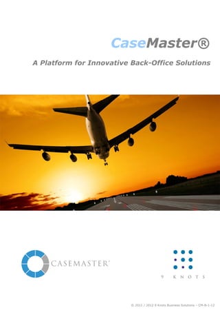CaseMaster®
A Platform for Innovative Back-Office Solutions




                          © 2011 / 2012 9 Knots Business Solutions – CM-B-1-12
 