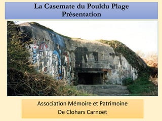 La Casemate du Pouldu Plage
Présentation
Association Mémoire et Patrimoine
De Clohars Carnoët
 