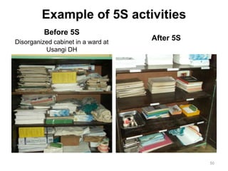 Example of 5S activities
Before 5S
Disorganized cabinet in a ward at
Usangi DH
After 5S
50
 
