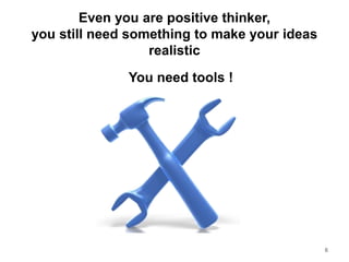 Even you are positive thinker,
you still need something to make your ideas
realistic
6
You need tools !
 
