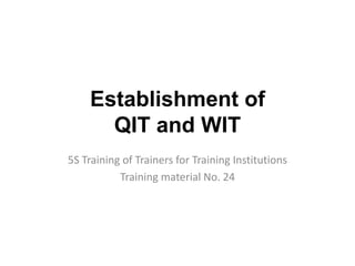 Establishment of
QIT and WIT
5S Training of Trainers for Training Institutions
Training material No. 24
 