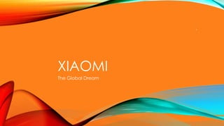 XIAOMI
The Global Dream
1
 