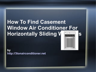 How To Find Casement
Window Air Conditioner For
Horizontally Sliding Windows

by
http://3tonairconditioner.net
 