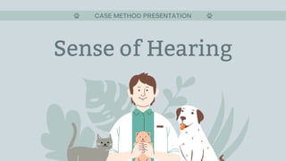 Sense of Hearing
CASE METHOD PRESENTATION
 