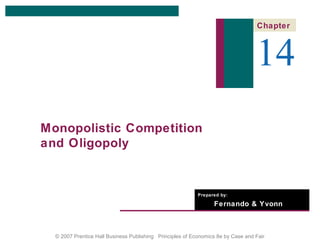 Monopolistic Competition 
and Oligopoly 
Prepared by: 
Chapter 
14 
Fernando & Yvonn 
Quijano 
© 2007 Prentice Hall Business Publishing Principles of Economics 8e by Case and Fair 
 