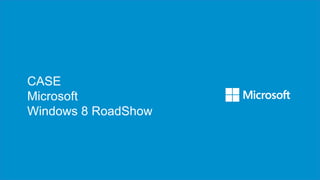 CASE
Microsoft
Windows 8 RoadShow
 