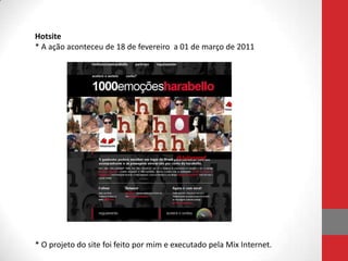 Hotsite
* A ação aconteceu de 18 de fevereiro a 01 de março de 2011




* O projeto do site foi feito por mim e executado pela Mix Internet.
 