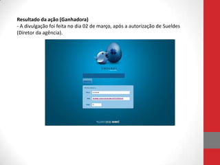 Resultado da ação (Ganhadora)
- A divulgação foi feita no dia 02 de março, após a autorização de Sueldes
(Diretor da agência).
 