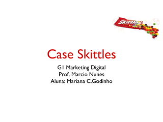Case Skittles
   G1 Marketing Digital
   Prof. Marcio Nunes
Aluna: Mariana C.Godinho
 