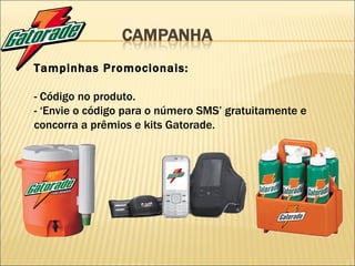 Tampinhas Promocionais: - Código no produto. - ‘Envie o código para o número SMS’ gratuitamente e concorra a prêmios e kits Gatorade. 
