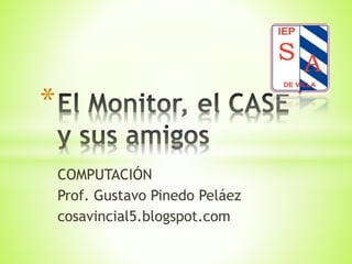 COMPUTACIÓN
Prof. Gustavo Pinedo Peláez
cosavincial5.blogspot.com
*
 