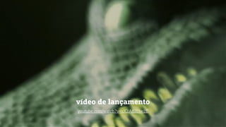 vídeo de lançamento
youtube.com/watch?v=xX2A82I3w2E
 