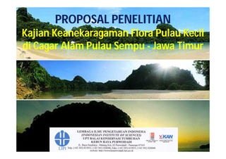 PROPOSAL PENELITIAN
Kajian Keanekaragaman Flora Pulau Kecil
di Cagar Alam Pulau Sempu - Jawa Timur
 
