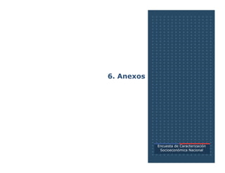 6. Anexos
Encuesta de Caracterización
Socioeconómica Nacional
 