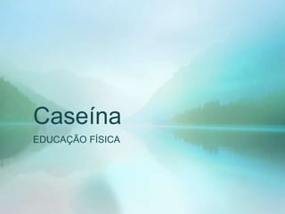 Caseína
EDUCAÇÃO FÍSICA

 