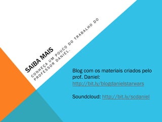 Blog com os materiais criados pelo
prof. Daniel:
http://bit.ly/blogdanielstarwars
Soundcloud: http://bit.ly/scdaniel
 